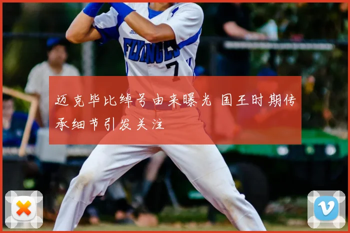 迈克毕比绰号由来曝光 国王时期传承细节引发关注