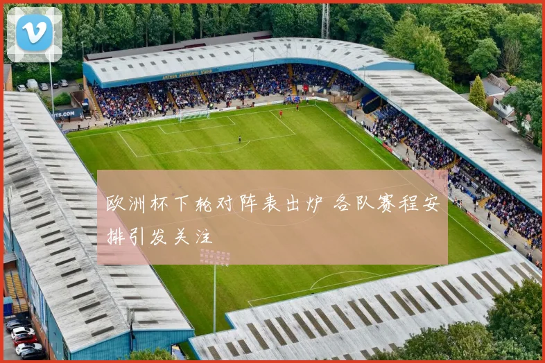 欧洲杯下轮对阵表出炉 各队赛程安排引发关注
