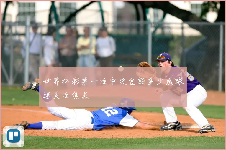 世界杯彩票一注中奖金额多少成球迷关注焦点