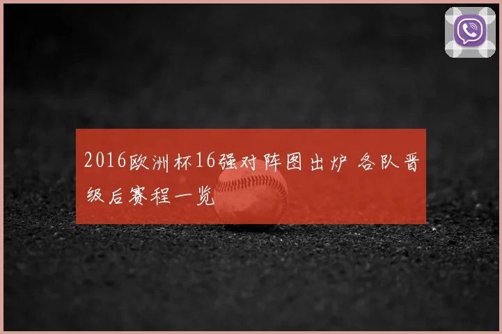 2016欧洲杯16强对阵图出炉 各队晋级后赛程一览
