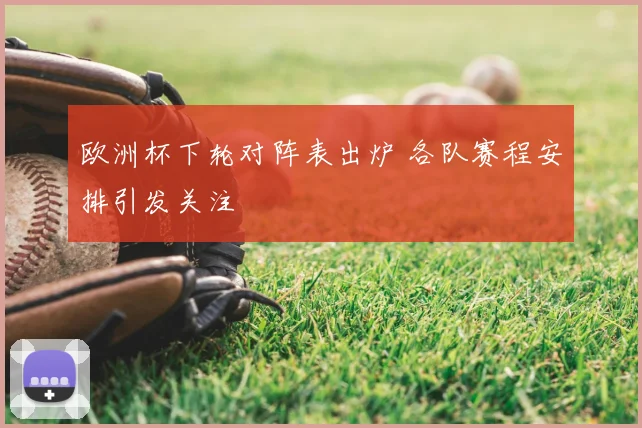 欧洲杯下轮对阵表出炉 各队赛程安排引发关注