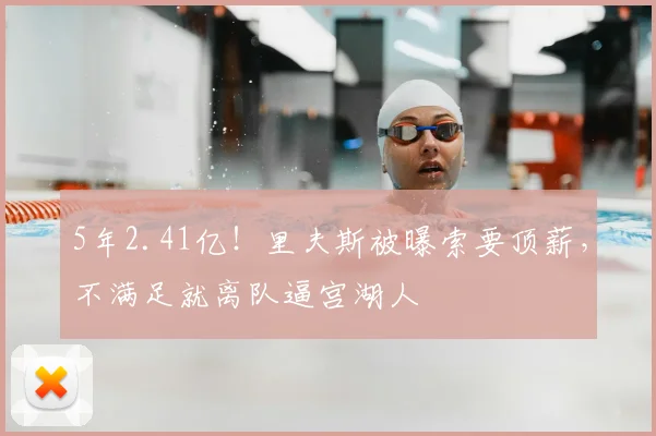 5年2.41亿!里夫斯被曝索要顶薪,不满足就离队逼宫湖人