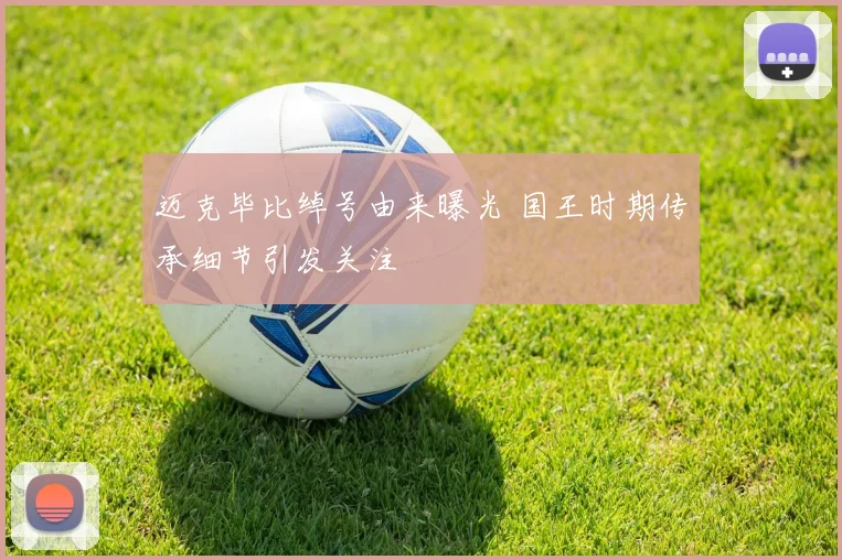 迈克毕比绰号由来曝光 国王时期传承细节引发关注