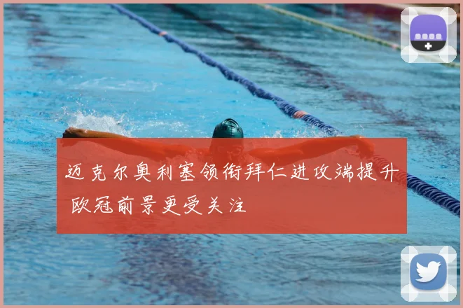 迈克尔奥利塞领衔拜仁进攻端提升 欧冠前景更受关注