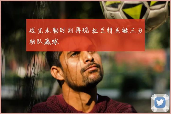 迈克米勒时刻再现 杜兰特关键三分助队赢球