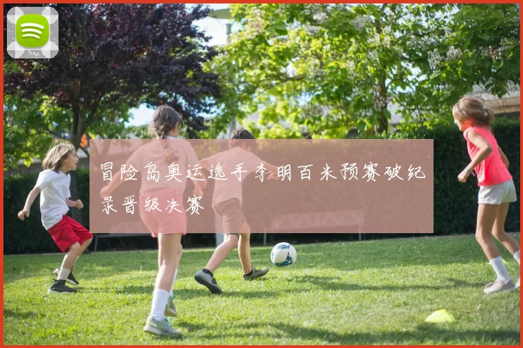 冒险岛奥运选手李明百米预赛破纪录晋级决赛