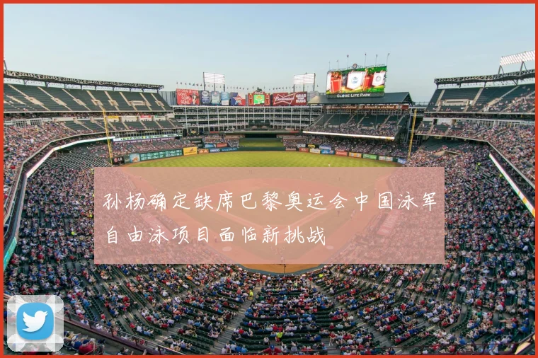 孙杨确定缺席巴黎奥运会中国泳军自由泳项目面临新挑战