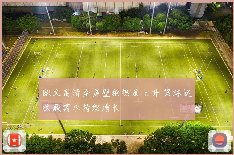 欧文高清全屏壁纸热度上升 篮球迷收藏需求持续增长