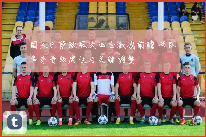 国米巴萨欧冠次回合激战前瞻 两队争夺晋级席位与关键调整