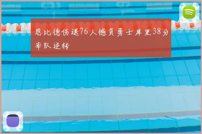 恩比德伤退76人憾负勇士库里38分率队逆转
