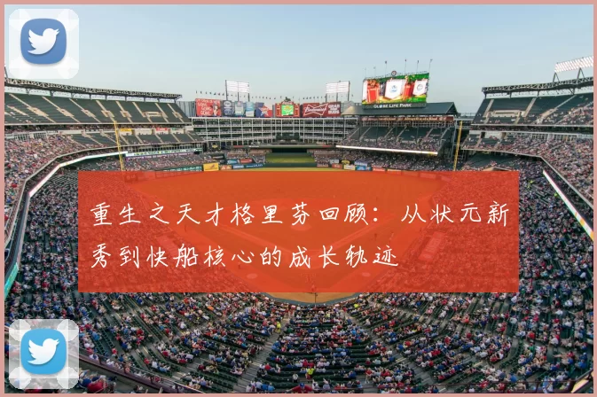 重生之天才格里芬回顾：从状元新秀到快船核心的成长轨迹