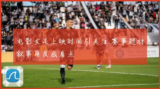 电影女足上映时间引关注 赛事题材叙事角度成看点