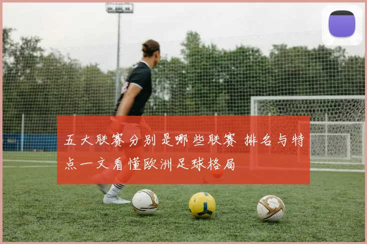 五大联赛分别是哪些联赛 排名与特点一文看懂欧洲足球格局