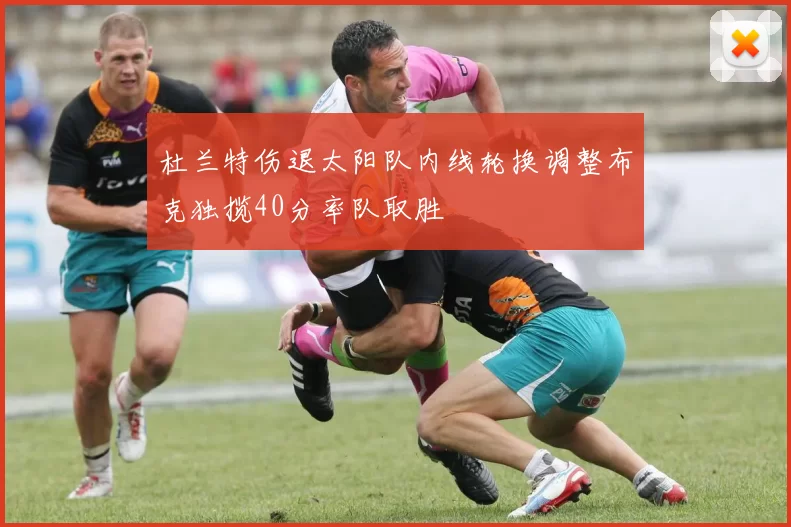杜兰特伤退太阳队内线轮换调整布克独揽40分率队取胜