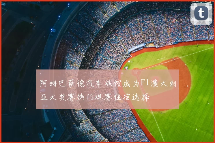 阿姆巴萨德汽车旅馆成为F1澳大利亚大奖赛热门观赛住宿选择
