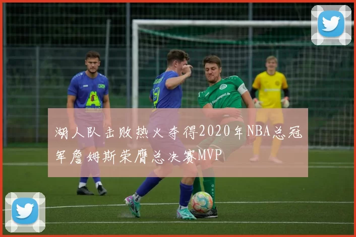 湖人队击败热火夺得2020年NBA总冠军詹姆斯荣膺总决赛MVP