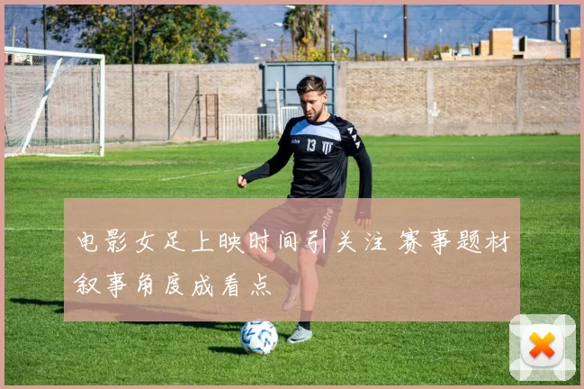 电影女足上映时间引关注 赛事题材叙事角度成看点