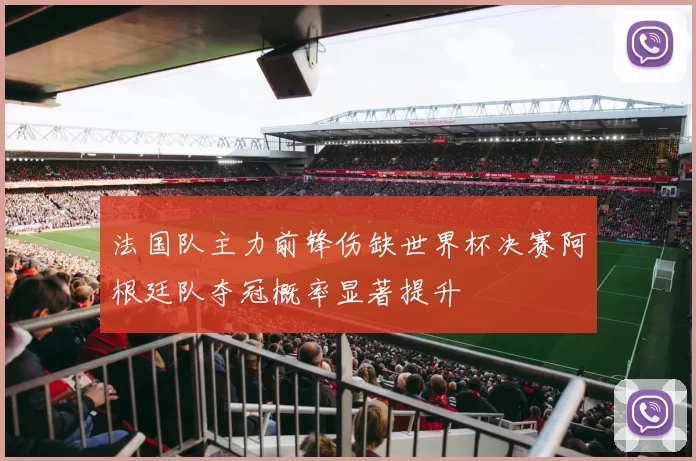 法国队主力前锋伤缺世界杯决赛阿根廷队夺冠概率显著提升