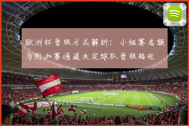 欧洲杯晋级方式解析：小组赛名额与附加赛通道决定球队晋级路径