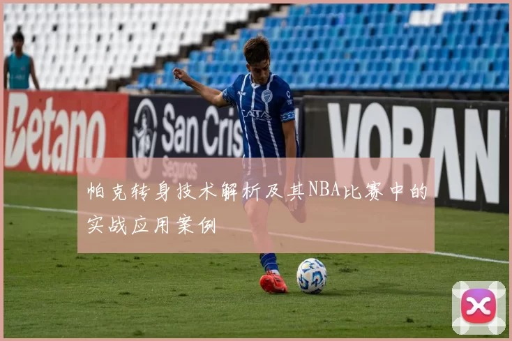 帕克转身技术解析及其NBA比赛中的实战应用案例