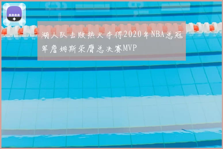 湖人队击败热火夺得2020年NBA总冠军詹姆斯荣膺总决赛MVP
