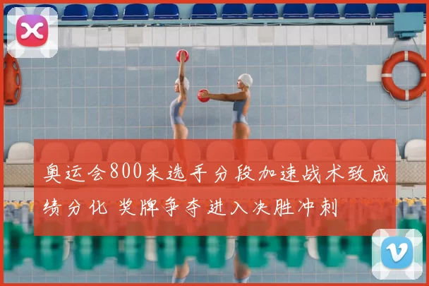 奥运会800米选手分段加速战术致成绩分化 奖牌争夺进入决胜冲刺