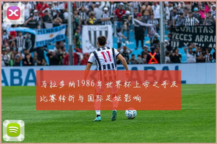 马拉多纳1986年世界杯上帝之手及比赛转折与国际足坛影响