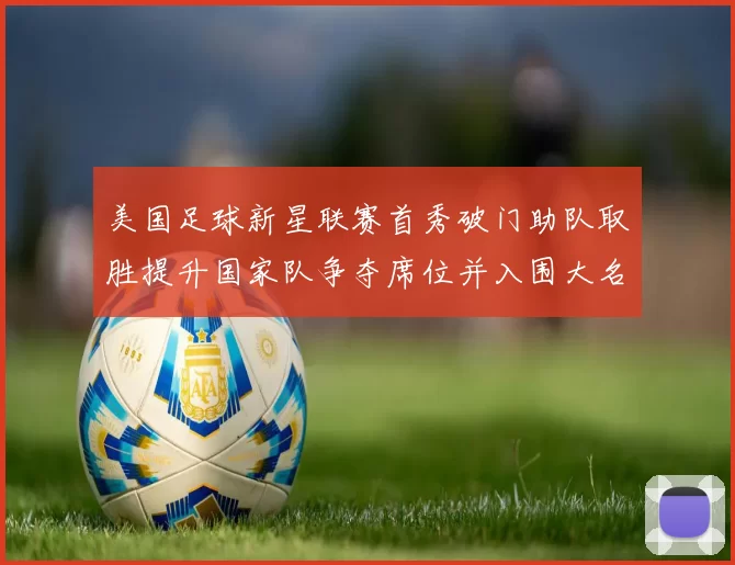 美国足球新星联赛首秀破门助队取胜提升国家队争夺席位并入围大名单