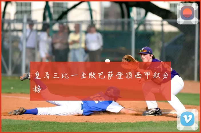 皇马三比一击败巴萨登顶西甲积分榜