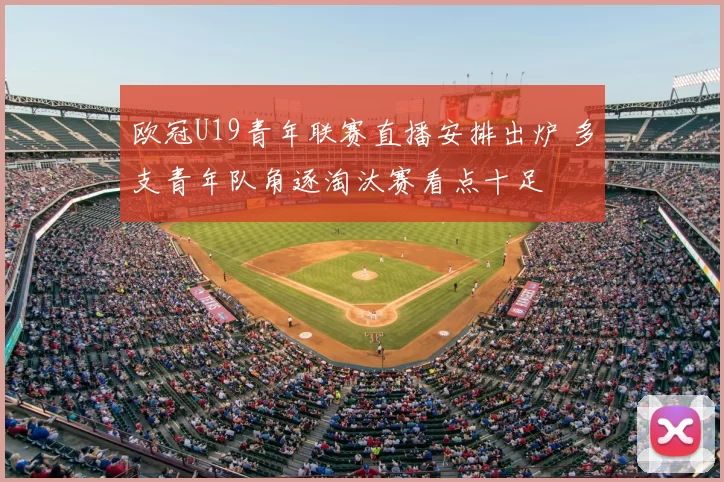 欧冠U19青年联赛直播安排出炉 多支青年队角逐淘汰赛看点十足