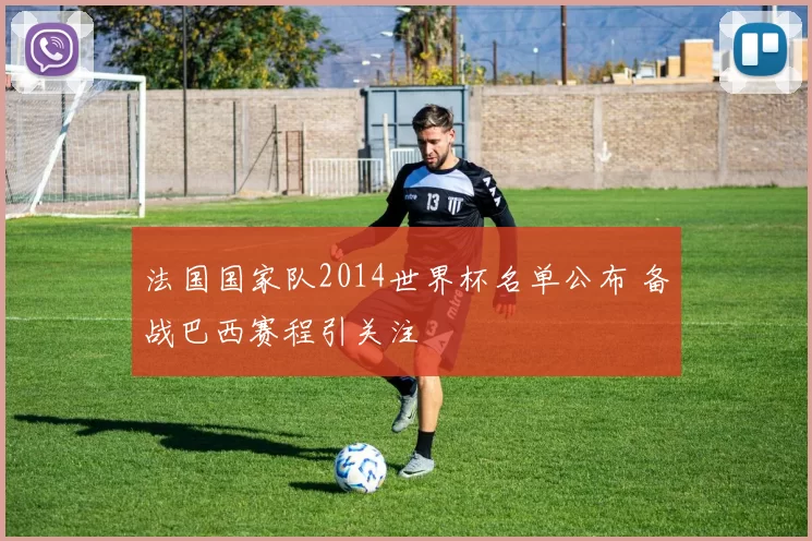 法国国家队2014世界杯名单公布 备战巴西赛程引关注