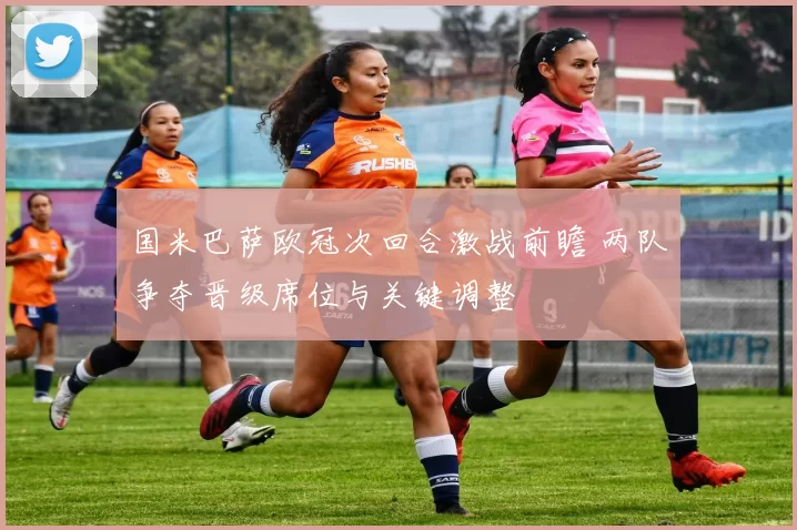 国米巴萨欧冠次回合激战前瞻 两队争夺晋级席位与关键调整