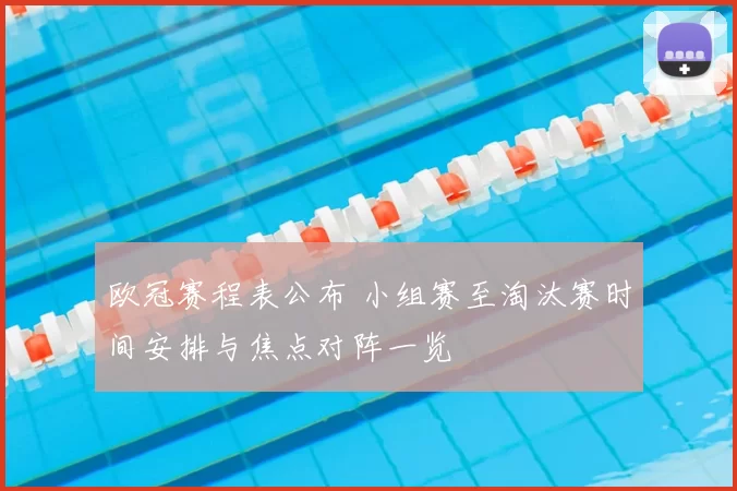 欧冠赛程表公布 小组赛至淘汰赛时间安排与焦点对阵一览