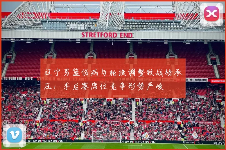 辽宁男篮伤病与轮换调整致战绩承压，季后赛席位竞争形势严峻