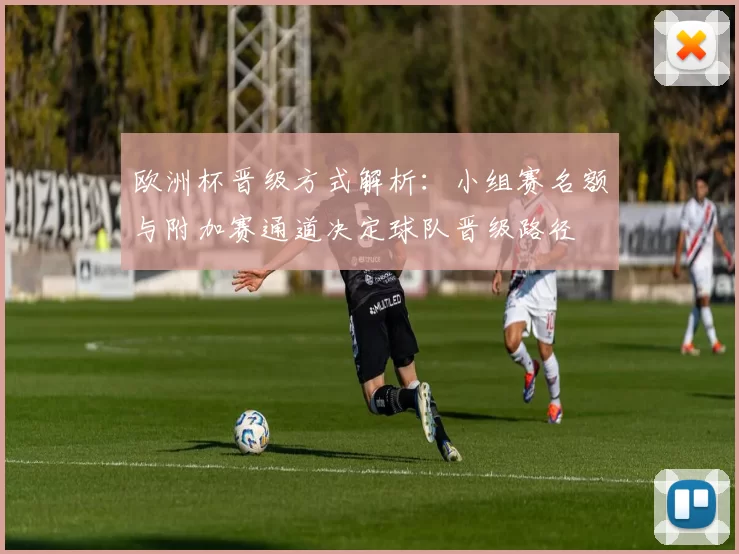 欧洲杯晋级方式解析：小组赛名额与附加赛通道决定球队晋级路径