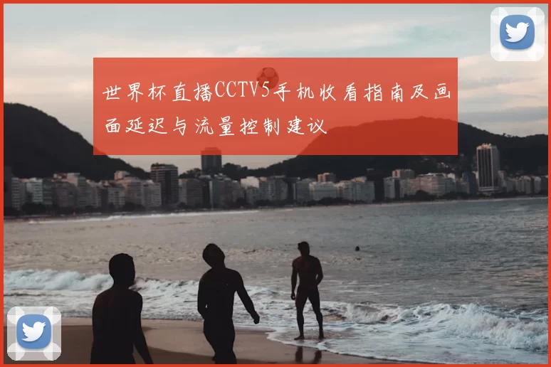 世界杯直播CCTV5手机收看指南及画面延迟与流量控制建议
