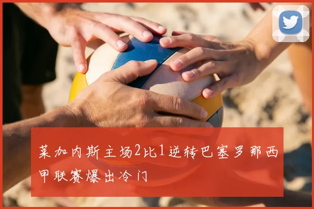 莱加内斯主场2比1逆转巴塞罗那西甲联赛爆出冷门