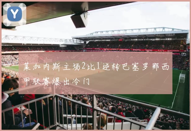 莱加内斯主场2比1逆转巴塞罗那西甲联赛爆出冷门